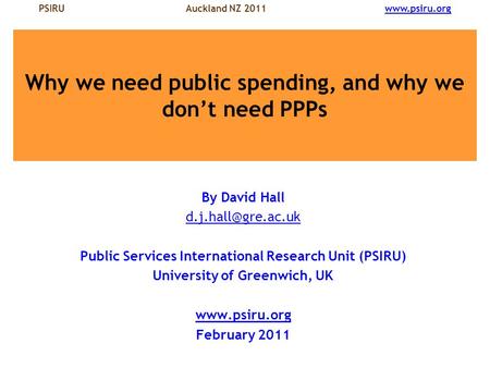 PSIRU Auckland NZ 2011  Why we need public spending, and why we don’t need PPPs By David Hall Public Services.