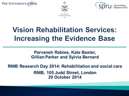 Parvaneh Rabiee, Kate Baxter, Gillian Parker and Sylvia Bernard RNIB Research Day 2014: Rehabilitation and social care RNIB, 105 Judd Street, London 20.