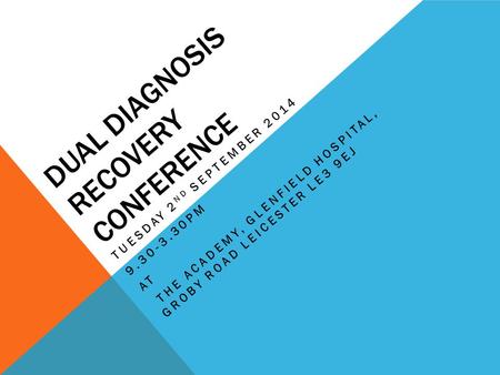 DUAL DIAGNOSIS RECOVERY CONFERENCE TUESDAY 2 ND SEPTEMBER 2014 9.30-3.30PM AT THE ACADEMY, GLENFIELD HOSPITAL, GROBY ROAD LEICESTER LE3 9EJ.