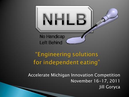 Accelerate Michigan Innovation Competition November 16-17, 2011 Jill Goryca.