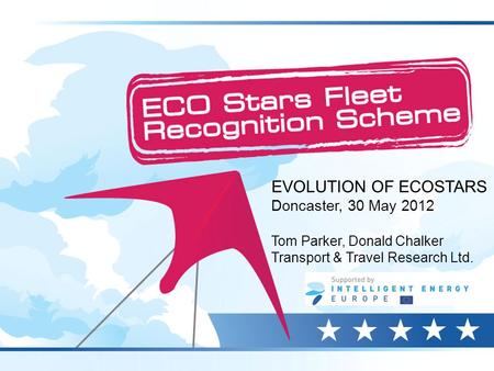 EVOLUTION OF ECOSTARS Doncaster, 30 May 2012 Tom Parker, Donald Chalker Transport & Travel Research Ltd.