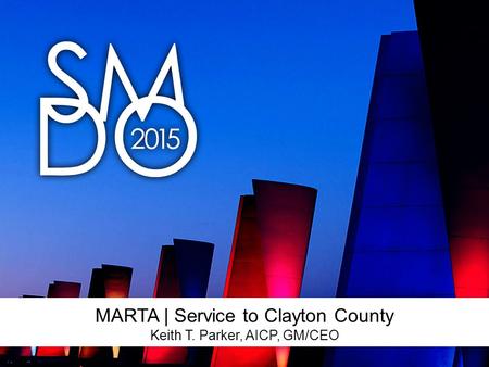 MARTA | Service to Clayton County Keith T. Parker, AICP, GM/CEO.