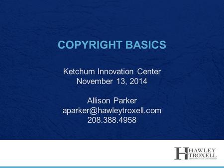 COPYRIGHT BASICS Ketchum Innovation Center November 13, 2014 Allison Parker 208.388.4958.