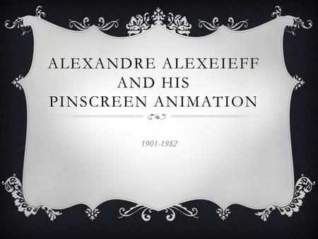 ALEXANDRE ALEXEIEFF AND HIS PINSCREEN ANIMATION 1901-1982.