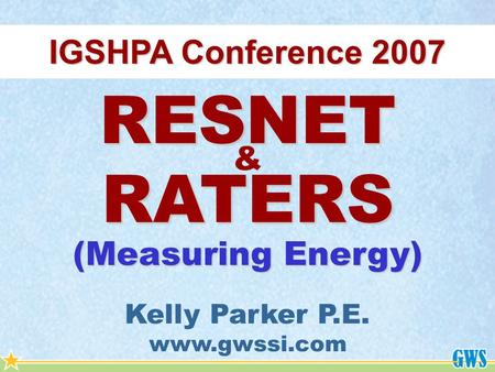IGSHPA Conference 2007 RESNET RATERS & Kelly Parker P.E. www.gwssi.com (Measuring Energy)