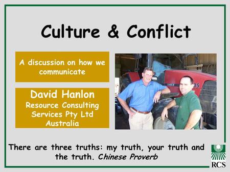 Culture & Conflict A discussion on how we communicate David Hanlon Resource Consulting Services Pty Ltd Australia There are three truths: my truth, your.
