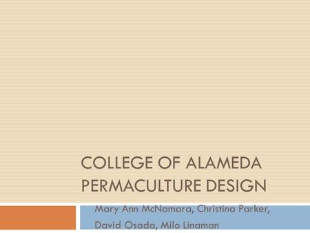 COLLEGE OF ALAMEDA PERMACULTURE DESIGN Mary Ann McNamara, Christina Parker, David Osada, Milo Linaman.