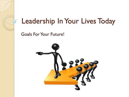 Leadership In Your Lives Today Goals For Your Future!