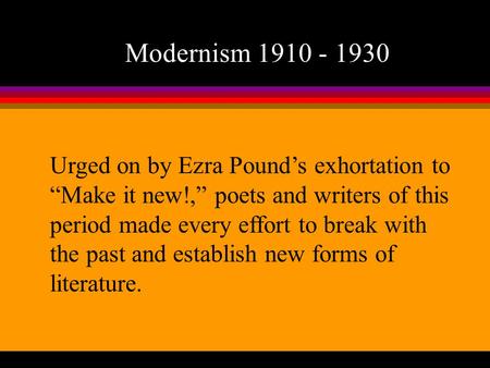 Modernism 1910 - 1930 Urged on by Ezra Pound’s exhortation to “Make it new!,” poets and writers of this period made every effort to break with the past.