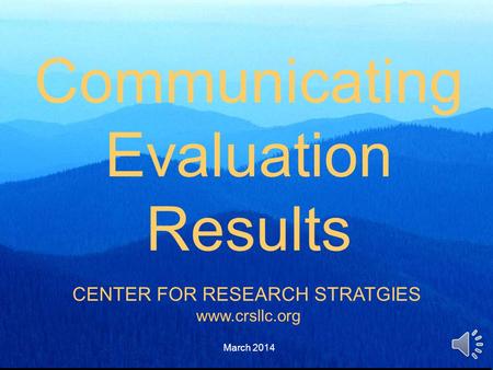 Communicating Evaluation Results CENTER FOR RESEARCH STRATGIES www.crsllc.org March 2014.