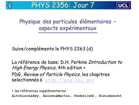 Physique des particules élémentaires – aspects expérimentaux Suive/complémente le PHYS 2263 (d) La référence de base: D.H. Perkins Introduction to High.