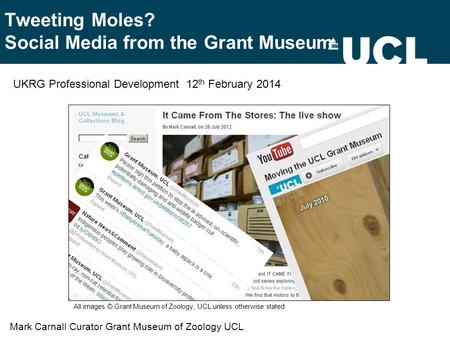Tweeting Moles? Social Media from the Grant Museum Mark Carnall Curator Grant Museum of Zoology UCL UKRG Professional Development 12 th February 2014 All.