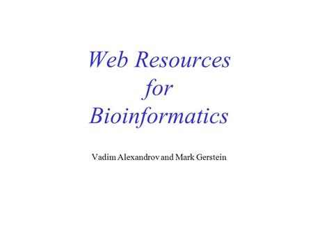 Web Resources for Bioinformatics Vadim Alexandrov and Mark Gerstein.