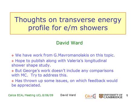 1 Calice ECAL Meeting UCL 8/06/09David Ward Thoughts on transverse energy profile for e/m showers David Ward  We have work from G.Mavromanolakis on this.