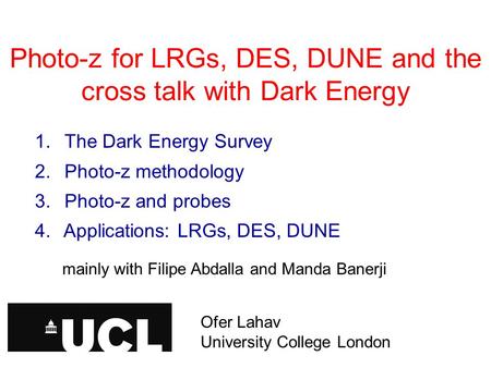 Photo-z for LRGs, DES, DUNE and the cross talk with Dark Energy Ofer Lahav, University College London 1. The Dark Energy Survey 2. Photo-z methodology.