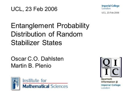 UCL, 23 Feb 2006 UCL, 23 Feb 2006 Entanglement Probability Distribution of Random Stabilizer States Oscar C.O. Dahlsten Martin B. Plenio.