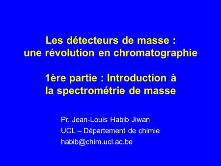 Les détecteurs de masse : une révolution en chromatographie 1ère partie : Introduction à la spectrométrie de masse Pr. Jean-Louis Habib Jiwan UCL – Département.