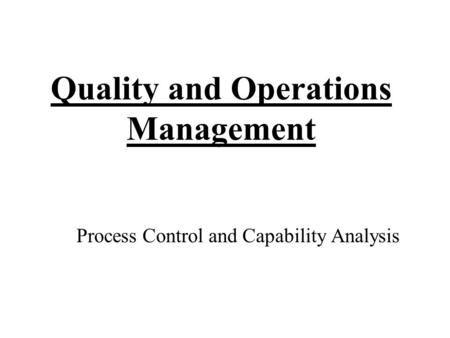 Quality and Operations Management Process Control and Capability Analysis.