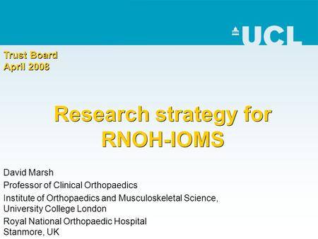 Research strategy for RNOH-IOMS David Marsh Professor of Clinical Orthopaedics Institute of Orthopaedics and Musculoskeletal Science, University College.
