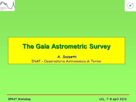 UCL, 7-8 April 2010 EPRAT Workshop The Gaia Astrometric Survey A. Sozzetti A. Sozzetti INAF – Osservatorio Astronomico di Torino.