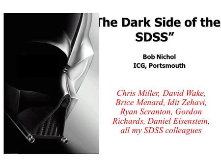 “The Dark Side of the SDSS” Bob Nichol ICG, Portsmouth Chris Miller, David Wake, Brice Menard, Idit Zehavi, Ryan Scranton, Gordon Richards, Daniel Eisenstein,