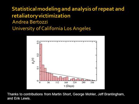 Andrea Bertozzi University of California Los Angeles Thanks to contributions from Martin Short, George Mohler, Jeff Brantingham, and Erik Lewis.