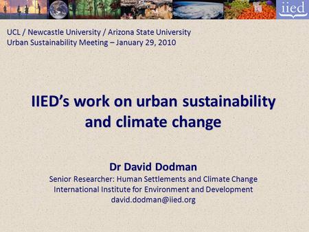 UCL / Newcastle University / Arizona State University Urban Sustainability Meeting – January 29, 2010 IIED’s work on urban sustainability and climate change.