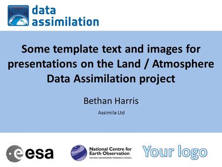 Some template text and images for presentations on the Land / Atmosphere Data Assimilation project Bethan Harris Assimila Ltd.