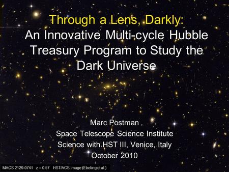 Through a Lens, Darkly: An Innovative Multi-cycle Hubble Treasury Program to Study the Dark Universe Marc Postman Space Telescope Science Institute Science.