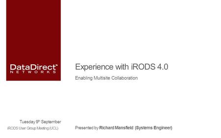 Experience with iRODS 4.0 Enabling Multisite Collaboration Presented by Richard Mansfield (Systems Engineer) Tuesday 9 th September iRODS User Group Meeting.