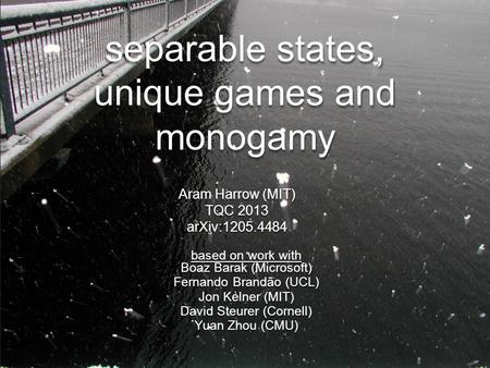 Separable states, unique games and monogamy Aram Harrow (MIT) TQC 2013 arXiv:1205.4484 based on work with Boaz Barak (Microsoft) Fernando Brandão (UCL)