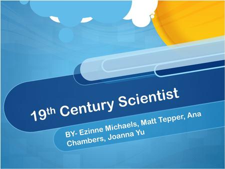 19 th Century Scientist BY- Ezinne Michaels, Matt Tepper, Ana Chambers, Joanna Yu.