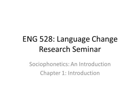 ENG 528: Language Change Research Seminar Sociophonetics: An Introduction Chapter 1: Introduction.