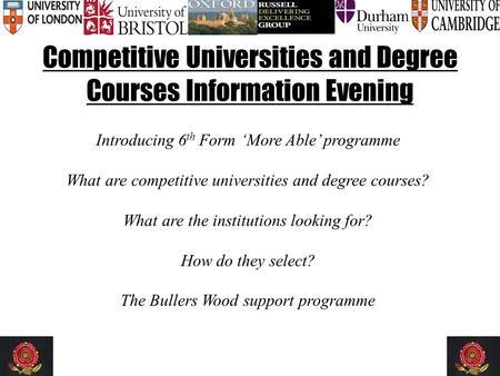 Competitive Universities and Degree Courses Information Evening Introducing 6 th Form ‘More Able’ programme What are competitive universities and degree.