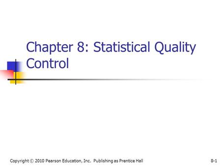 Copyright © 2010 Pearson Education, Inc. Publishing as Prentice Hall8-1 Chapter 8: Statistical Quality Control.