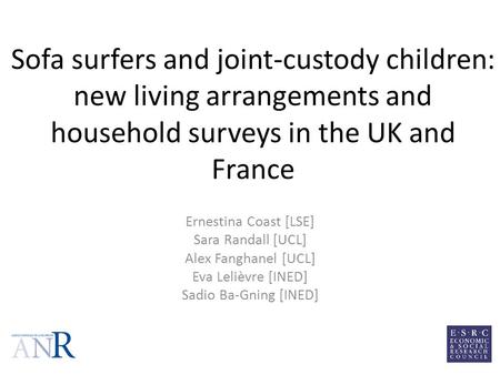Sofa surfers and joint-custody children: new living arrangements and household surveys in the UK and France Ernestina Coast [LSE] Sara Randall [UCL] Alex.