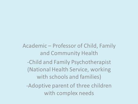 Academic – Professor of Child, Family and Community Health -Child and Family Psychotherapist (National Health Service, working with schools and families)