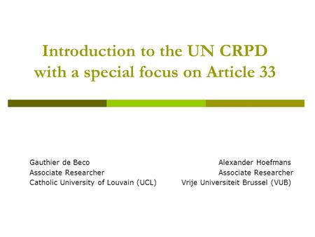 Introduction to the UN CRPD with a special focus on Article 33 Gauthier de BecoAlexander HoefmansAssociate Researcher Catholic University of Louvain (UCL)