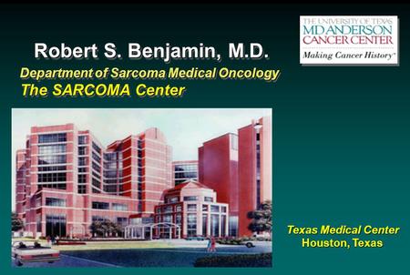 Robert S. Benjamin, M.D. Department of Sarcoma Medical Oncology The SARCOMA Center Department of Sarcoma Medical Oncology The SARCOMA Center Texas Medical.