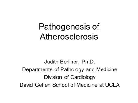 Pathogenesis of Atherosclerosis Judith Berliner, Ph.D. Departments of Pathology and Medicine Division of Cardiology David Geffen School of Medicine at.