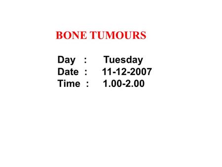 BONE TUMOURS Day : Tuesday Date :	11-12-2007 Time : 1.00-2.00.