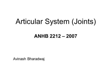 Articular System (Joints) ANHB 2212 – 2007 Avinash Bharadwaj.