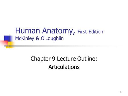 1 Human Anatomy, First Edition McKinley & O'Loughlin Chapter 9 Lecture Outline: Articulations.