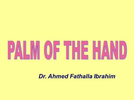 PALM OF THE HAND Dr. Ahmed Fathalla Ibrahim.