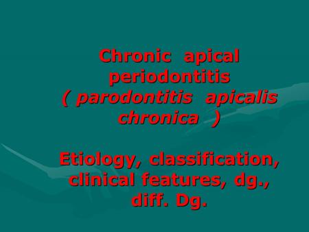 Chronic apical periodontitis ( parodontitis apicalis chronica ) Etiology, classification, clinical features, dg., diff. Dg.