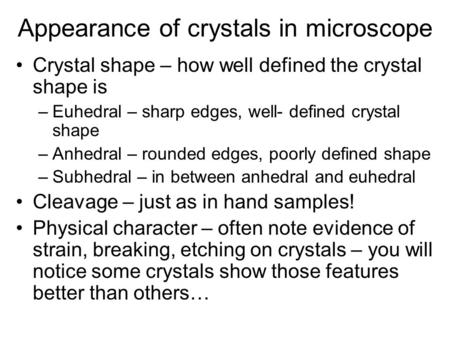 Appearance of crystals in microscope Crystal shape – how well defined the crystal shape is –Euhedral – sharp edges, well- defined crystal shape –Anhedral.