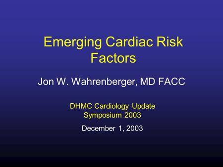 Emerging Cardiac Risk Factors Jon W. Wahrenberger, MD FACC DHMC Cardiology Update Symposium 2003 December 1, 2003.