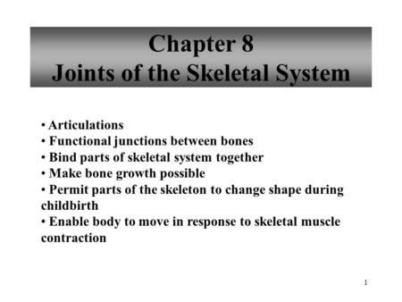 1 Chapter 8 Joints of the Skeletal System Articulations Functional junctions between bones Bind parts of skeletal system together Make bone growth possible.