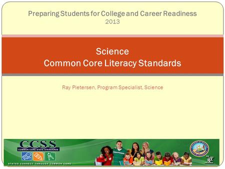 Ray Pietersen, Program Specialist, Science Science Common Core Literacy Standards Preparing Students for College and Career Readiness 2013.
