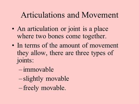 Articulations and Movement An articulation or joint is a place where two bones come together. In terms of the amount of movement they allow, there are.